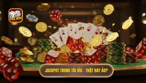 Jackpot trong Tài Xỉu – thật hay ảo_