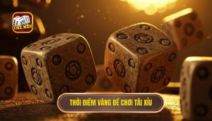 Thời điểm vàng để chơi Tài Xỉu